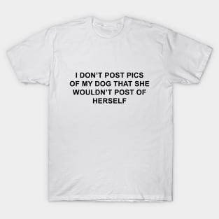 I Don't Post Pics of My Dog That She Wouldn't Post of Herself T-Shirt